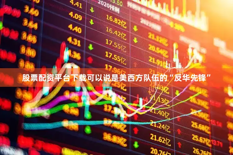股票配资平台下载可以说是美西方队伍的“反华先锋”