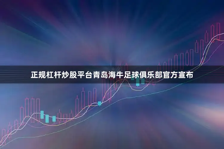 正规杠杆炒股平台青岛海牛足球俱乐部官方宣布