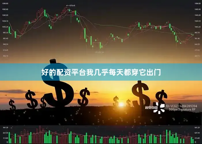 好的配资平台我几乎每天都穿它出门