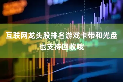 互联网龙头股排名游戏卡带和光盘也支持回收哦