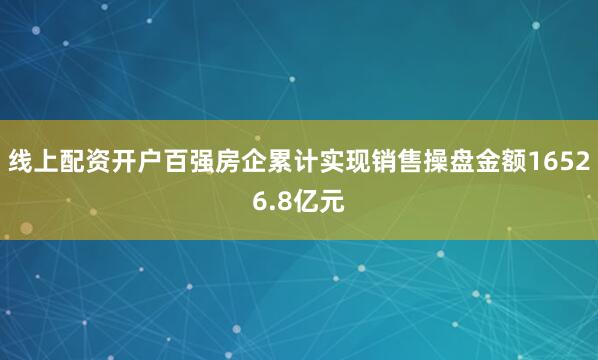线上配资开户百强房企累计实现销售操盘金额16526.8亿元