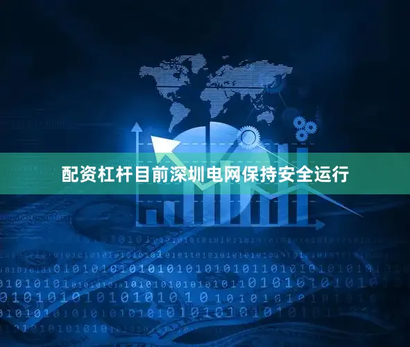 配资杠杆目前深圳电网保持安全运行