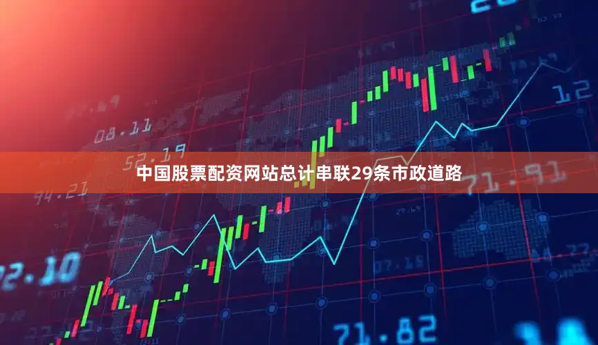 中国股票配资网站总计串联29条市政道路