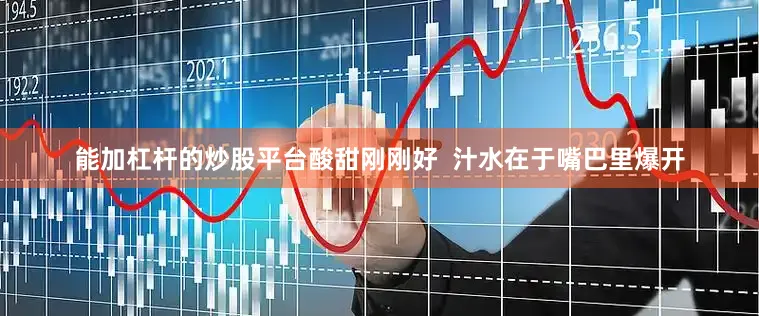 能加杠杆的炒股平台酸甜刚刚好  汁水在于嘴巴里爆开