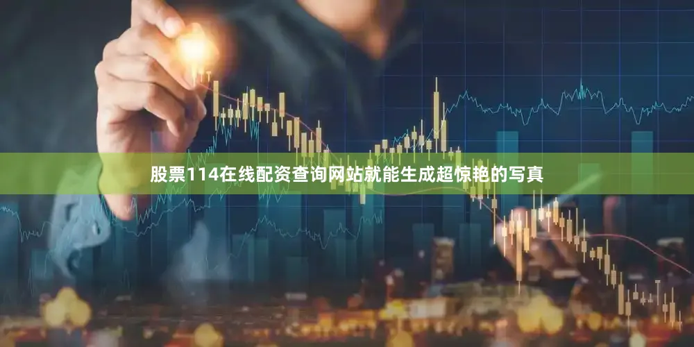 股票114在线配资查询网站就能生成超惊艳的写真