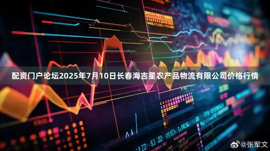 配资门户论坛2025年7月10日长春海吉星农产品物流有限公司价格行情