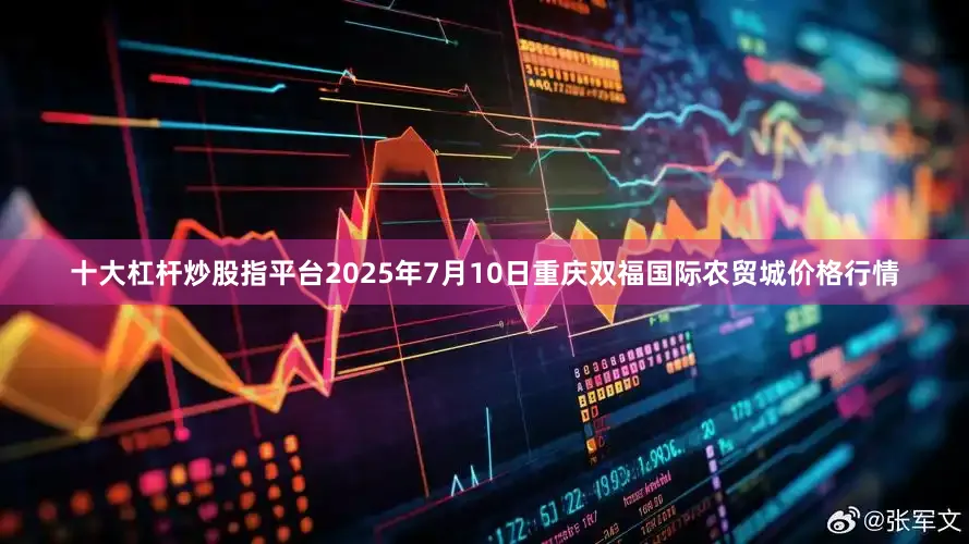 十大杠杆炒股指平台2025年7月10日重庆双福国际农贸城价格行情