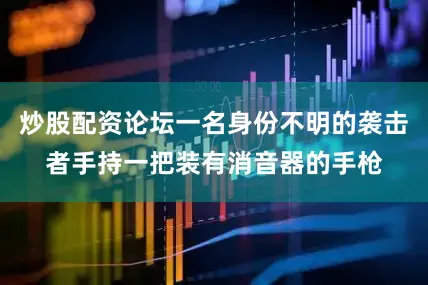 炒股配资论坛一名身份不明的袭击者手持一把装有消音器的手枪