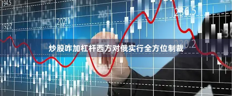 炒股咋加杠杆西方对俄实行全方位制裁