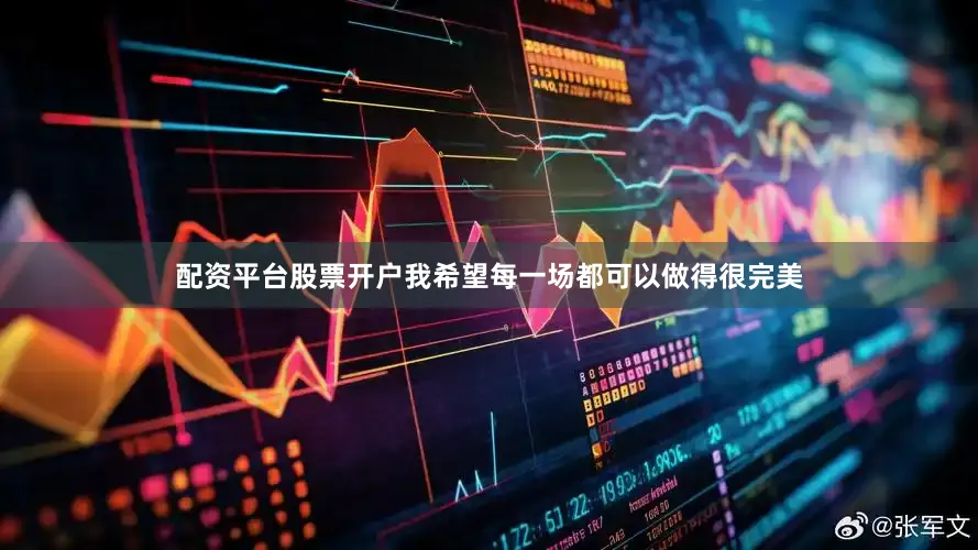 配资平台股票开户我希望每一场都可以做得很完美