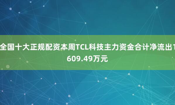 全国十大正规配资本周TCL科技主力资金合计净流出1609.49万元