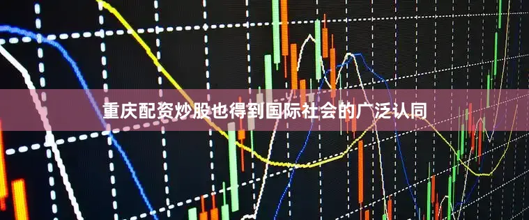 重庆配资炒股也得到国际社会的广泛认同