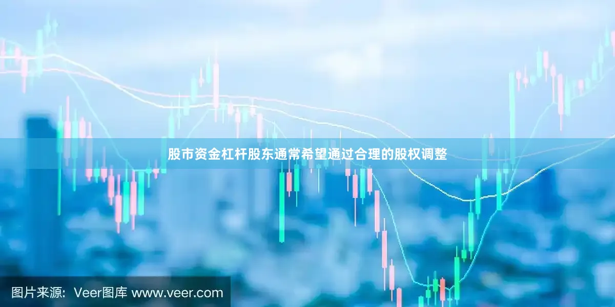 股市资金杠杆股东通常希望通过合理的股权调整