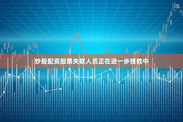 炒股配资股票失联人员正在进一步搜救中