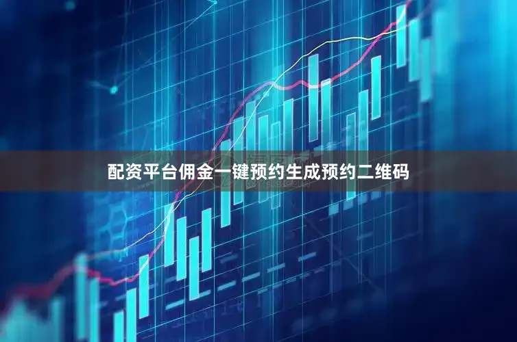 配资平台佣金一键预约生成预约二维码