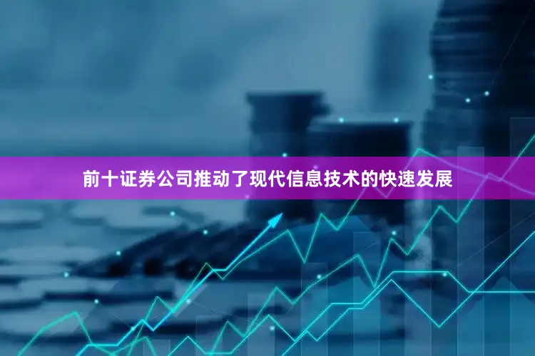 前十证券公司推动了现代信息技术的快速发展