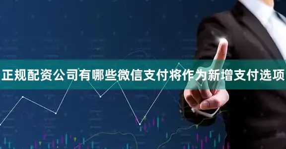 正规配资公司有哪些微信支付将作为新增支付选项