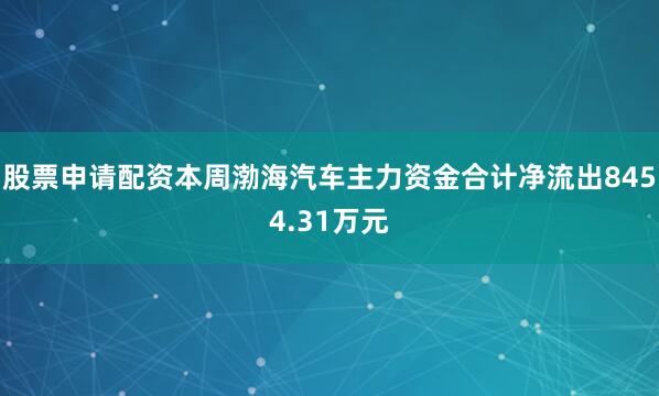 股票申请配资本周渤海汽车主力资金合计净流出8454.31万元