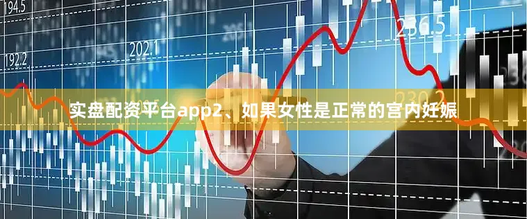实盘配资平台app2、如果女性是正常的宫内妊娠