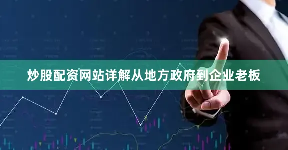 炒股配资网站详解从地方政府到企业老板