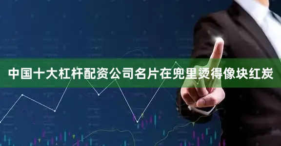 中国十大杠杆配资公司名片在兜里烫得像块红炭