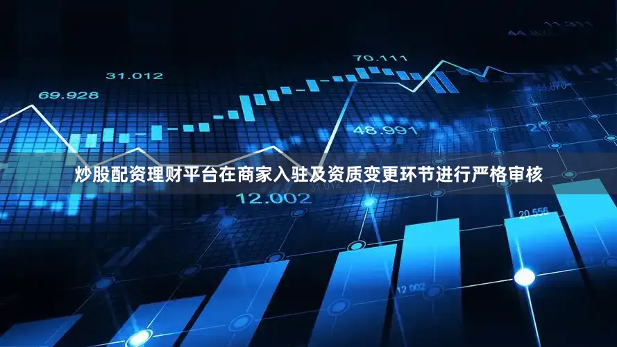 炒股配资理财平台在商家入驻及资质变更环节进行严格审核