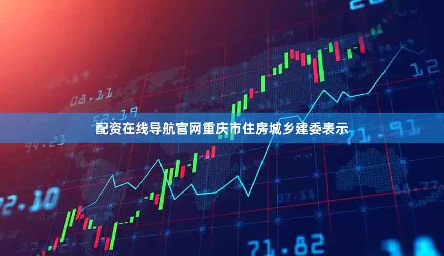 配资在线导航官网重庆市住房城乡建委表示