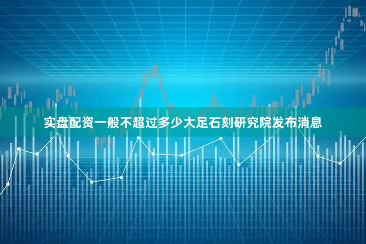 实盘配资一般不超过多少大足石刻研究院发布消息