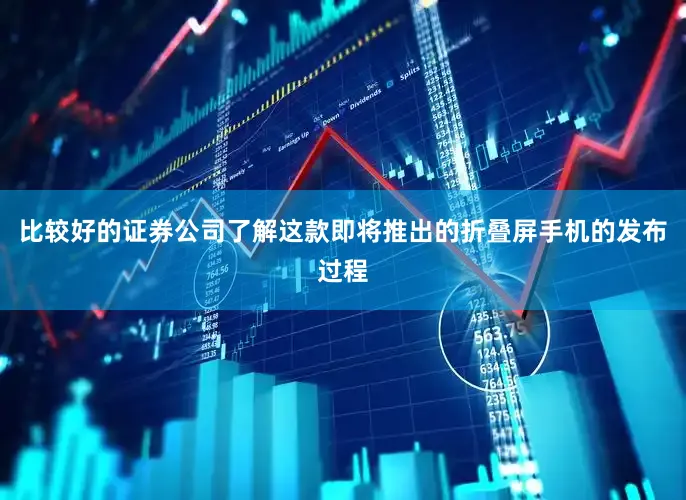 比较好的证券公司了解这款即将推出的折叠屏手机的发布过程