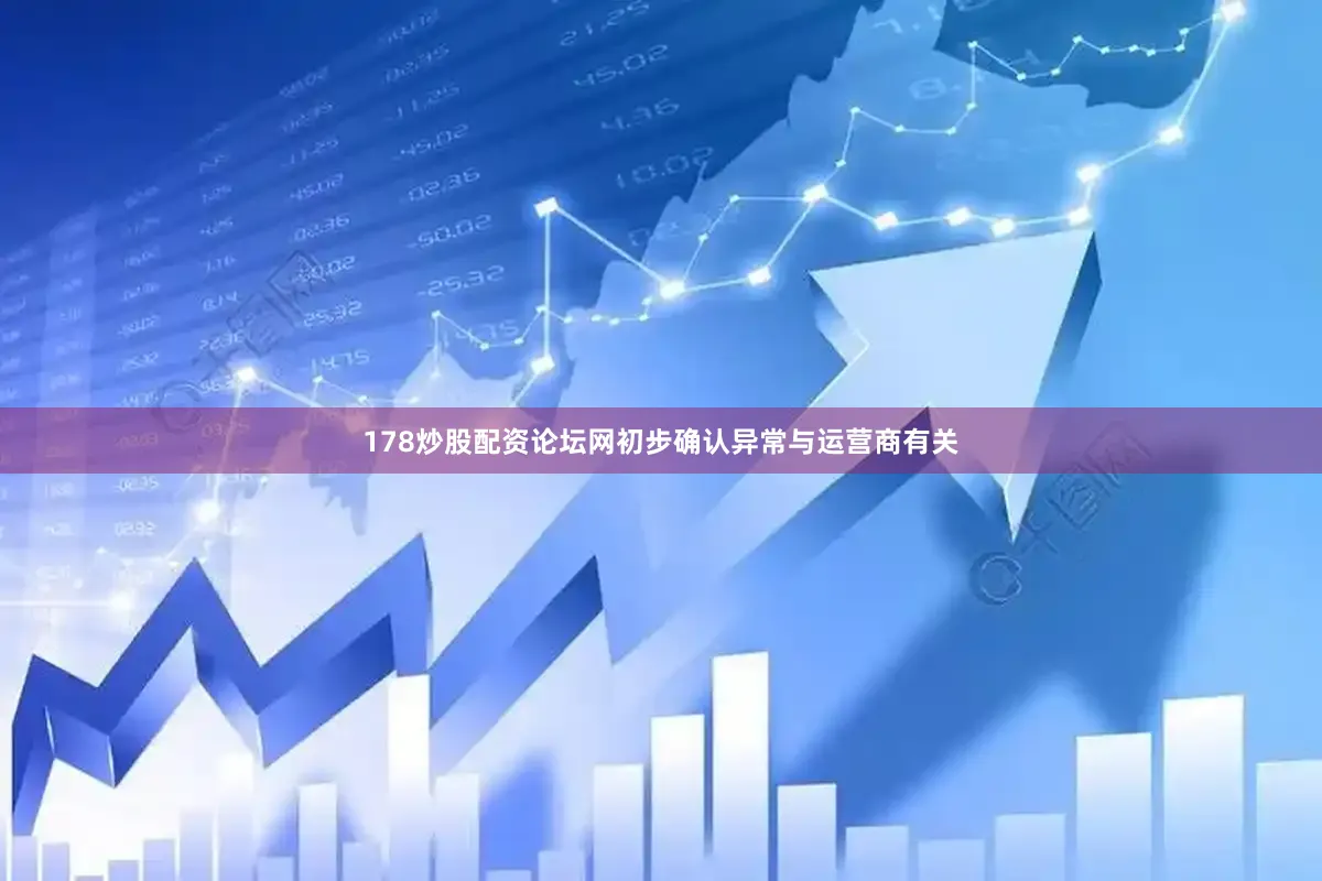 178炒股配资论坛网初步确认异常与运营商有关
