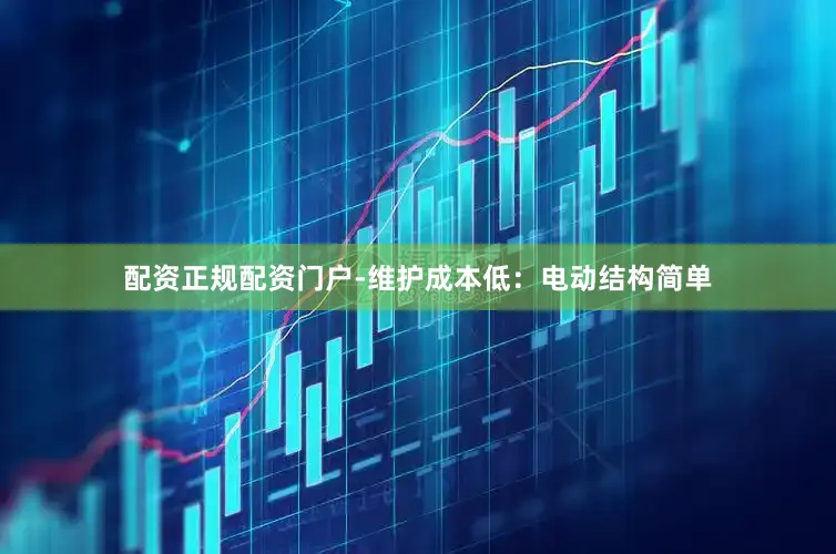 配资正规配资门户-维护成本低：电动结构简单