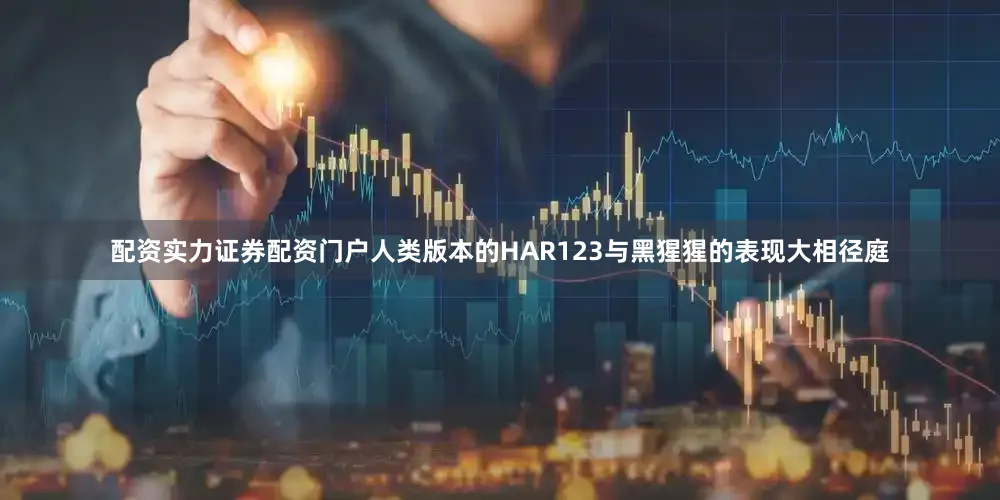 配资实力证券配资门户人类版本的HAR123与黑猩猩的表现大相径庭