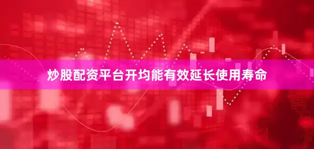 炒股配资平台开均能有效延长使用寿命