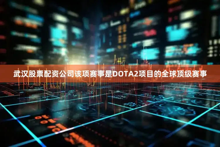 武汉股票配资公司该项赛事是DOTA2项目的全球顶级赛事