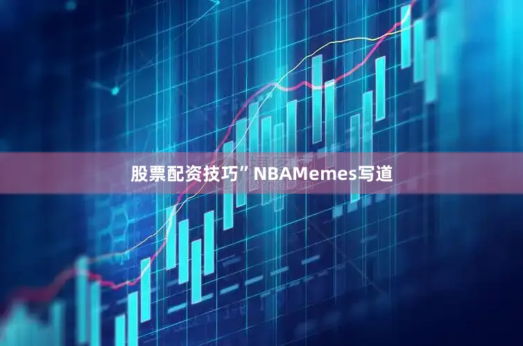 股票配资技巧”NBAMemes写道
