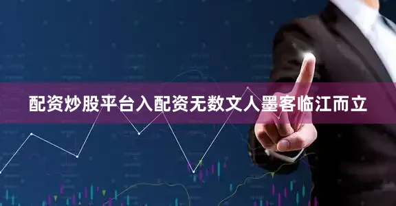配资炒股平台入配资无数文人墨客临江而立
