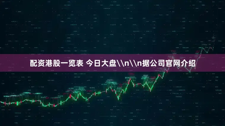 配资港股一览表 今日大盘\n\n据公司官网介绍