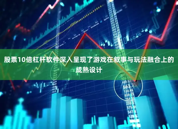 股票10倍杠杆软件深入呈现了游戏在叙事与玩法融合上的成熟设计