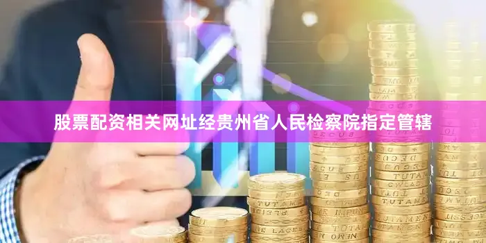股票配资相关网址经贵州省人民检察院指定管辖
