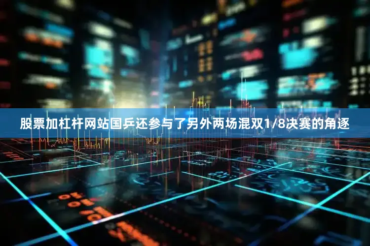 股票加杠杆网站国乒还参与了另外两场混双1/8决赛的角逐