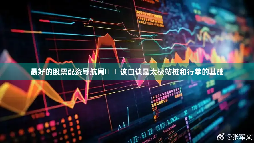 最好的股票配资导航网‌‌该口诀是太极站桩和行拳的基础
